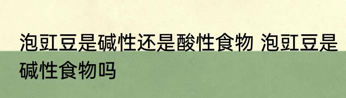 泡豇豆是碱性还是酸性食物 泡豇豆是碱性食物吗