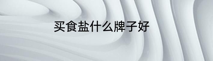 买食盐什么牌子好