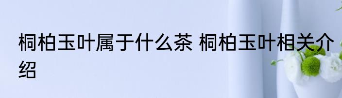 桐柏玉叶属于什么茶 桐柏玉叶相关介绍