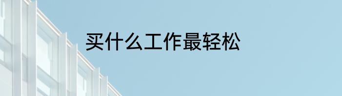 买什么工作最轻松