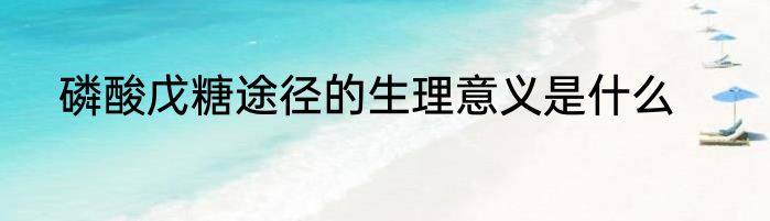 磷酸戊糖途径的生理意义是什么