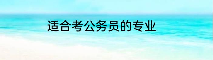 适合考公务员的专业