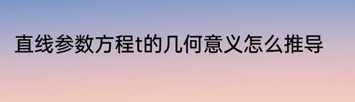 直线参数方程t的几何意义怎么推导