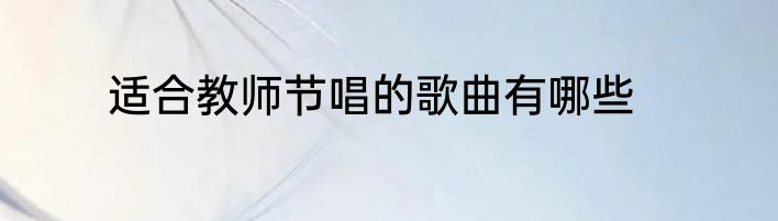 适合教师节唱的歌曲有哪些