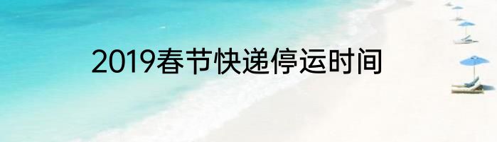 2019春节快递停运时间