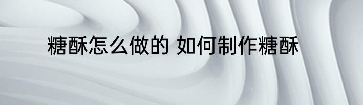 糖酥怎么做的 如何制作糖酥