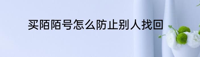 买陌陌号怎么防止别人找回
