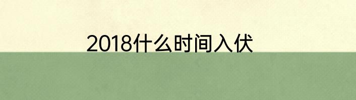 2018什么时间入伏
