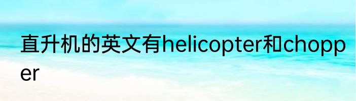 直升机的英文有helicopter和chopper