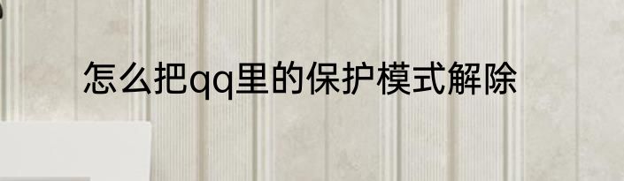 怎么把qq里的保护模式解除