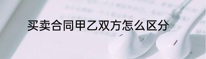 买卖合同甲乙双方怎么区分