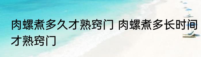 肉螺煮多久才熟窍门 肉螺煮多长时间才熟窍门