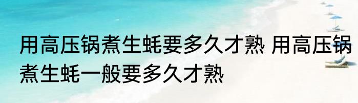 用高压锅煮生蚝要多久才熟 用高压锅煮生蚝一般要多久才熟