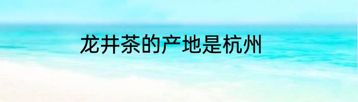 龙井茶的产地是杭州
