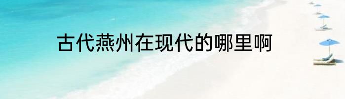 古代燕州在现代的哪里啊