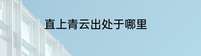 直上青云出处于哪里