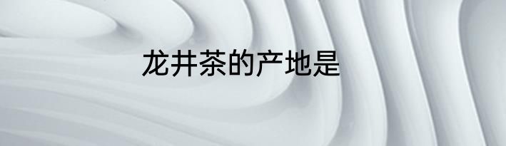 龙井茶的产地是