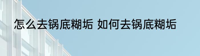 怎么去锅底糊垢 如何去锅底糊垢