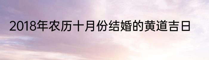 2018年农历十月份结婚的黄道吉日
