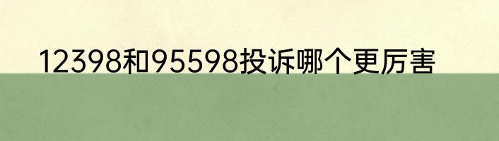 12398和95598投诉哪个更厉害