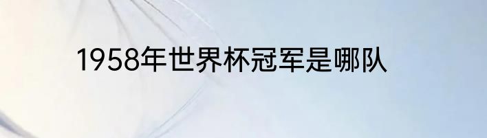 1958年世界杯冠军是哪队