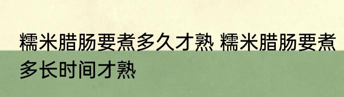 糯米腊肠要煮多久才熟 糯米腊肠要煮多长时间才熟
