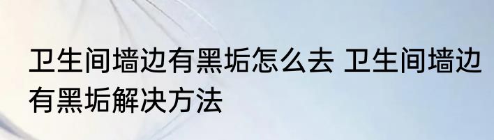 卫生间墙边有黑垢怎么去 卫生间墙边有黑垢解决方法
