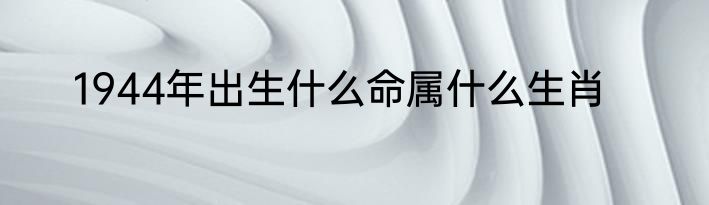 1944年出生什么命属什么生肖
