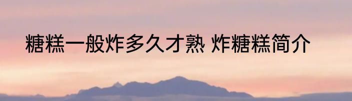 糖糕一般炸多久才熟 炸糖糕简介