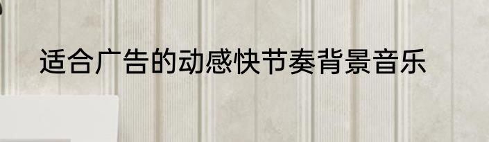 适合广告的动感快节奏背景音乐