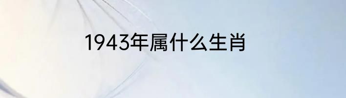 1943年属什么生肖