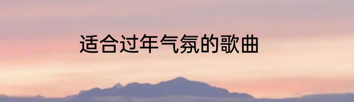 适合过年气氛的歌曲