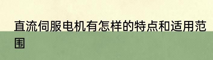 直流伺服电机有怎样的特点和适用范围