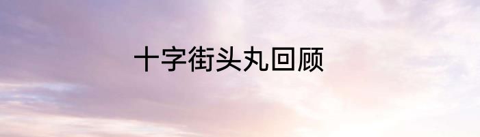 十字街头丸回顾