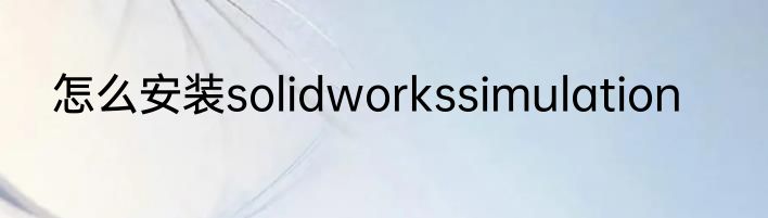 怎么安装solidworkssimulation
