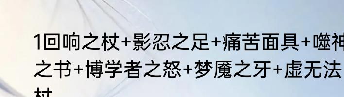 1回响之杖+影忍之足+痛苦面具+噬神之书+博学者之怒+梦魇之牙+虚无法杖