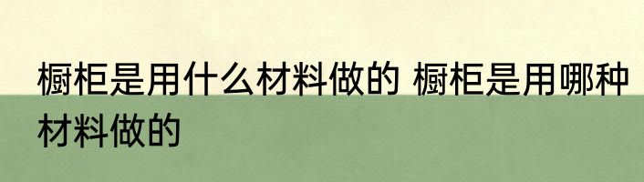 橱柜是用什么材料做的 橱柜是用哪种材料做的