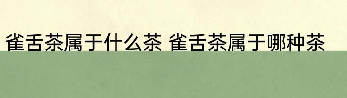 雀舌茶属于什么茶 雀舌茶属于哪种茶