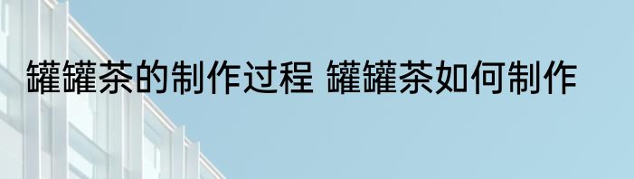 罐罐茶的制作过程 罐罐茶如何制作