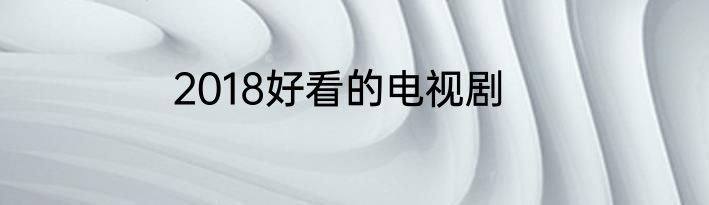 2018好看的电视剧
