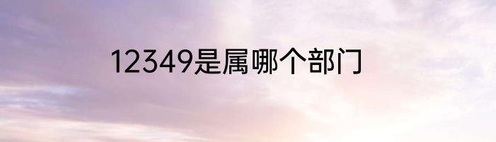 12349是属哪个部门