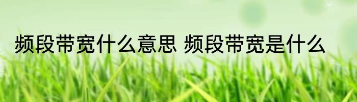 频段带宽什么意思 频段带宽是什么