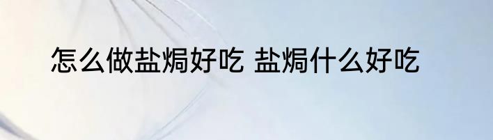 怎么做盐焗好吃 盐焗什么好吃