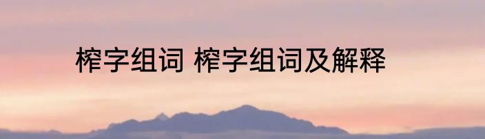 榨字组词 榨字组词及解释
