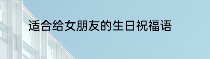 适合给女朋友的生日祝福语
