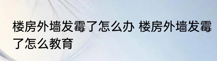 楼房外墙发霉了怎么办 楼房外墙发霉了怎么教育