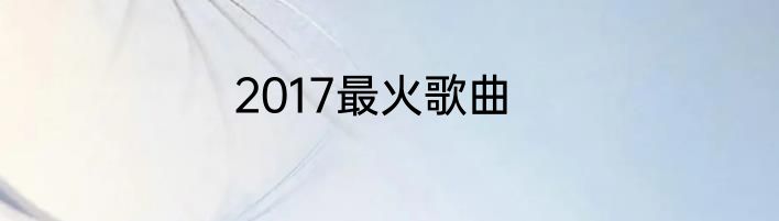 2017最火歌曲