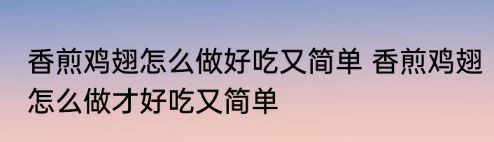 香煎鸡翅怎么做好吃又简单 香煎鸡翅怎么做才好吃又简单