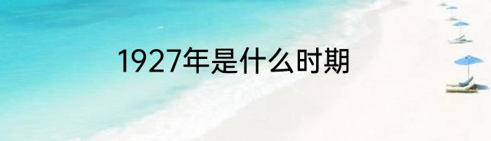 1927年是什么时期