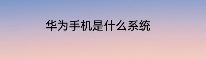 华为手机是什么系统
